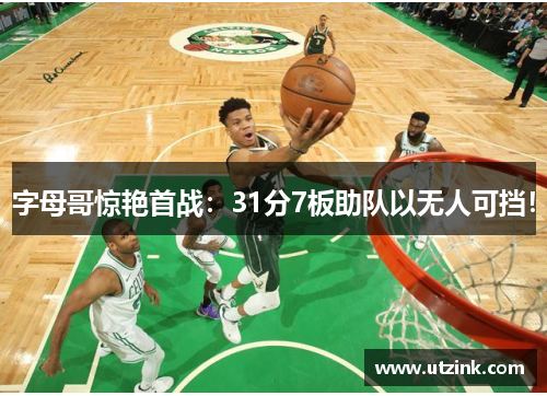 字母哥惊艳首战：31分7板助队以无人可挡！