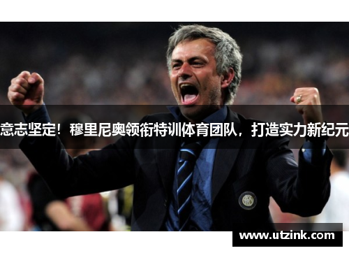 意志坚定！穆里尼奥领衔特训体育团队，打造实力新纪元