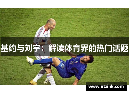 基约与刘宇：解读体育界的热门话题