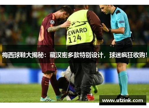 梅西球鞋大揭秘：藏汉密多款特别设计，球迷疯狂收购！